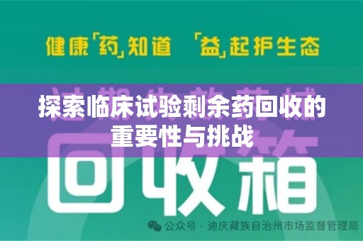 北京探索临床试验剩余药回收的重要性与挑战