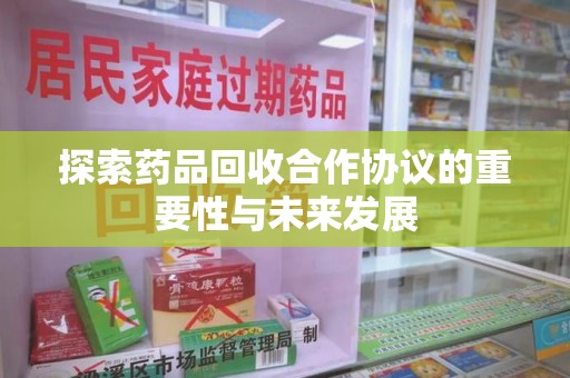 北京探索药品回收合作协议的重要性与未来发展