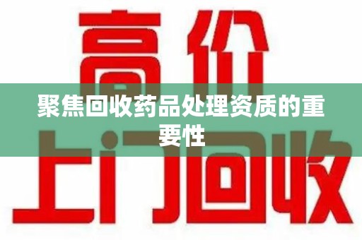北京聚焦回收药品处理资质的重要性