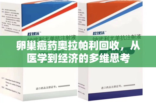 北京卵巢癌药奥拉帕利回收，从医学到经济的多维思考