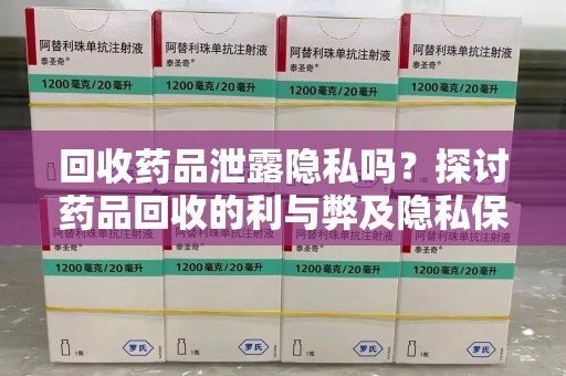 北京回收药品泄露隐私吗？探讨药品回收的利与弊及隐私保护措施