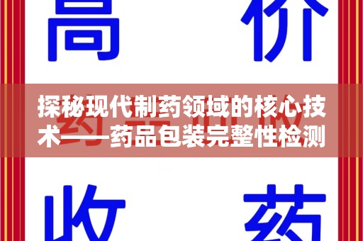 北京探秘现代制药领域的核心技术——药品包装完整性检测的科学与应用