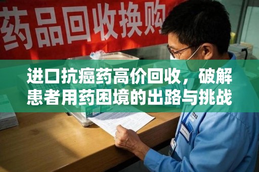北京进口抗癌药高价回收，破解患者用药困境的出路与挑战