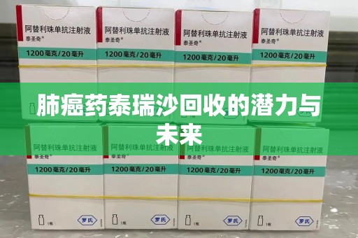 北京肺癌药泰瑞沙回收的潜力与未来
