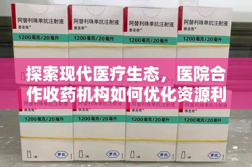 北京探索现代医疗生态，医院合作收药机构如何优化资源利用