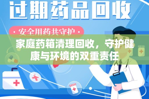 北京家庭药箱清理回收，守护健康与环境的双重责任