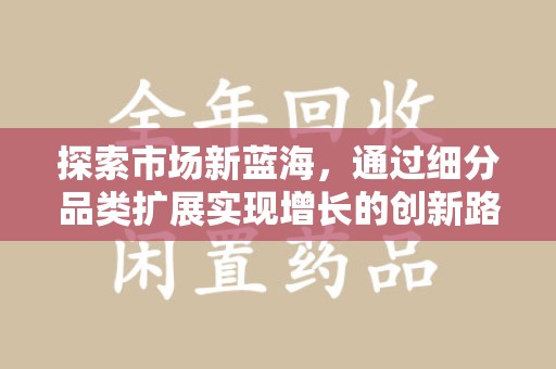 北京探索市场新蓝海，通过细分品类扩展实现增长的创新路径
