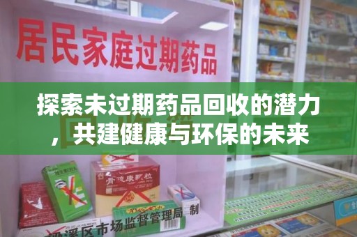 北京探索未过期药品回收的潜力，共建健康与环保的未来
