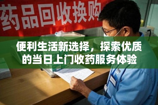 北京便利生活新选择，探索优质的当日上门收药服务体验