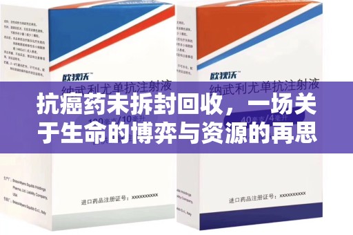 北京抗癌药未拆封回收，一场关于生命的博弈与资源的再思考