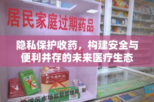 北京隐私保护收药，构建安全与便利并存的未来医疗生态
