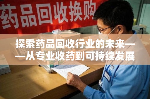 北京探索药品回收行业的未来——从专业收药到可持续发展