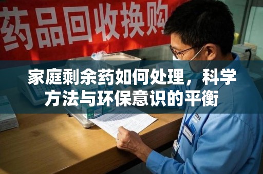 北京家庭剩余药如何处理，科学方法与环保意识的平衡
