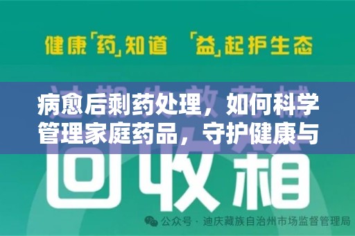 北京病愈后剩药处理，如何科学管理家庭药品，守护健康与环境