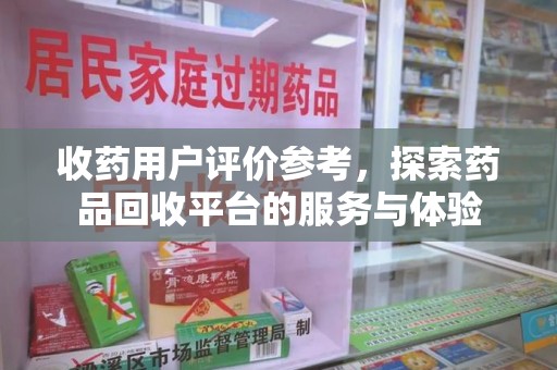 北京收药用户评价参考，探索药品回收平台的服务与体验