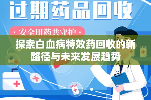 北京探索白血病特效药回收的新路径与未来发展趋势