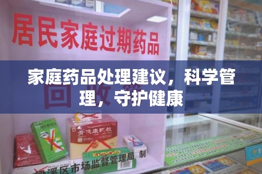 北京家庭药品处理建议，科学管理，守护健康