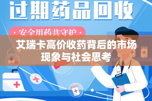北京艾瑞卡高价收药背后的市场现象与社会思考