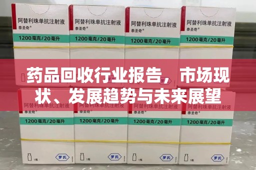 北京药品回收行业报告，市场现状、发展趋势与未来展望