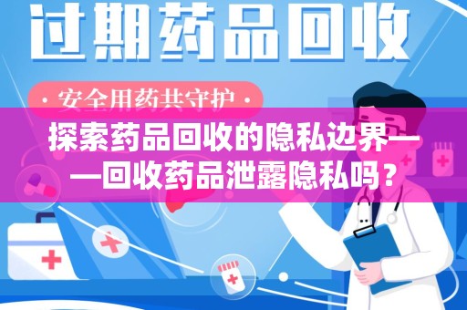 北京探索药品回收的隐私边界——回收药品泄露隐私吗？