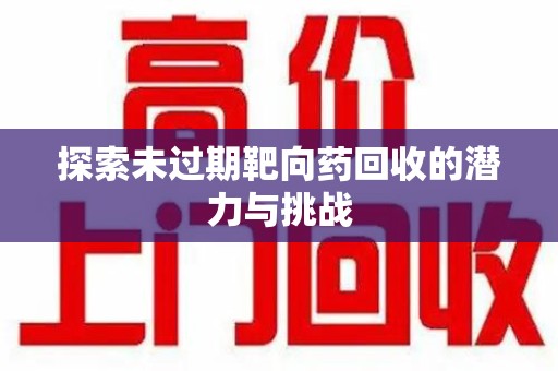 北京探索未过期靶向药回收的潜力与挑战