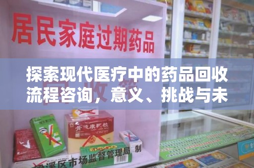 北京探索现代医疗中的药品回收流程咨询，意义、挑战与未来趋势