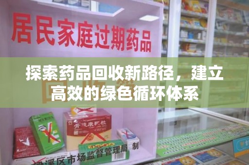 北京探索药品回收新路径，建立高效的绿色循环体系
