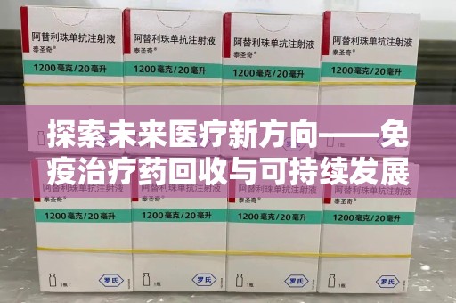 北京探索未来医疗新方向——免疫治疗药回收与可持续发展的平衡