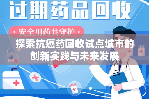 北京探索抗癌药回收试点城市的创新实践与未来发展