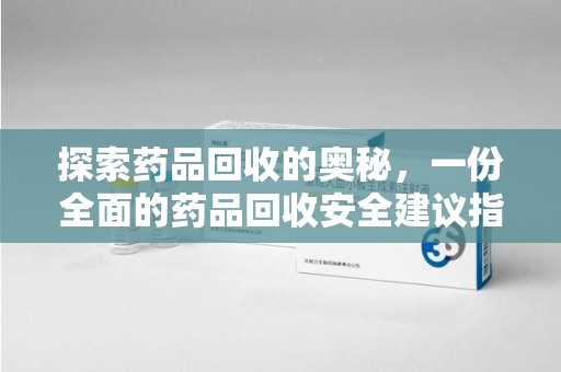 北京探索药品回收的奥秘，一份全面的药品回收安全建议指南