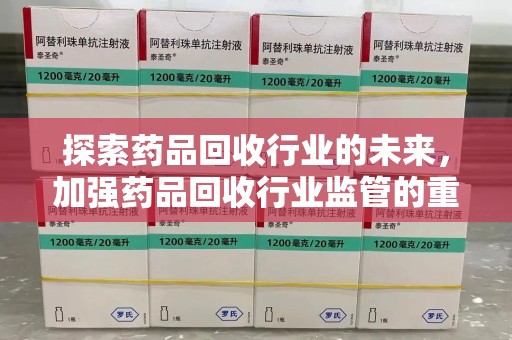 北京探索药品回收行业的未来，加强药品回收行业监管的重要性