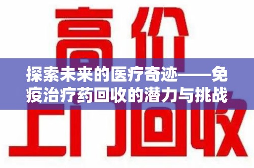 北京探索未来的医疗奇迹——免疫治疗药回收的潜力与挑战