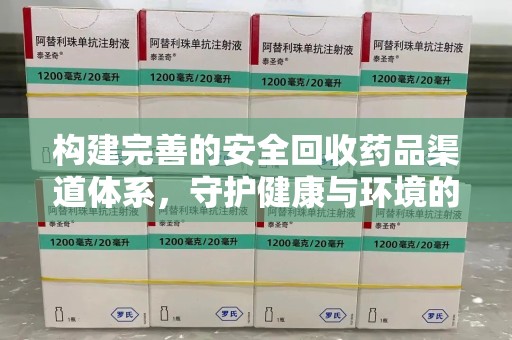 北京构建完善的安全回收药品渠道体系，守护健康与环境的未来
