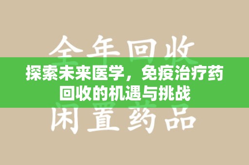 北京探索未来医学，免疫治疗药回收的机遇与挑战