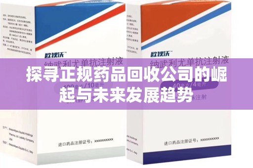 北京探寻正规药品回收公司的崛起与未来发展趋势