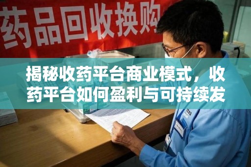 北京揭秘收药平台商业模式，收药平台如何盈利与可持续发展之路