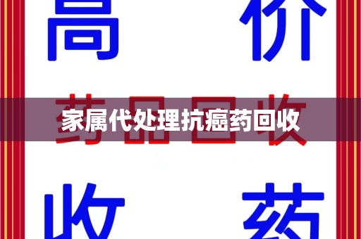 北京家属代处理抗癌药回收