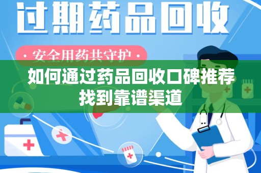 北京如何通过药品回收口碑推荐找到靠谱渠道