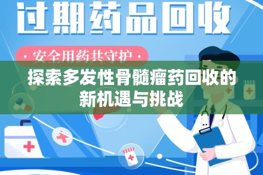 北京探索多发性骨髓瘤药回收的新机遇与挑战