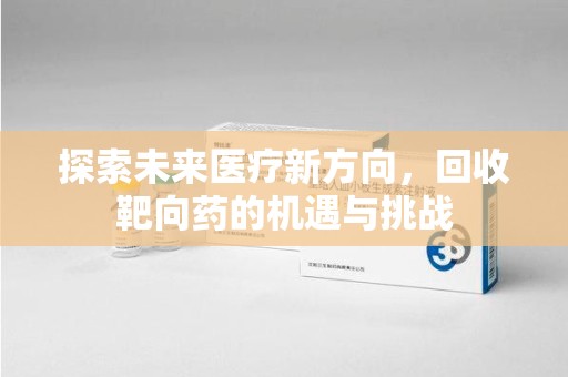 北京探索未来医疗新方向，回收靶向药的机遇与挑战