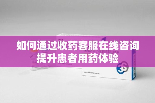 北京如何通过收药客服在线咨询提升患者用药体验