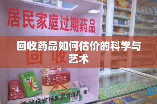 北京回收药品如何估价的科学与艺术