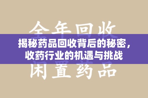 北京揭秘药品回收背后的秘密，收药行业的机遇与挑战