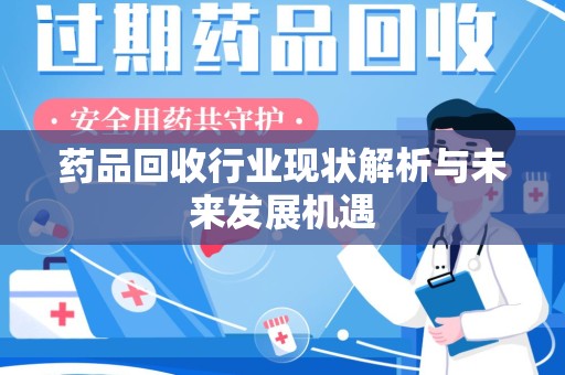 北京药品回收行业现状解析与未来发展机遇
