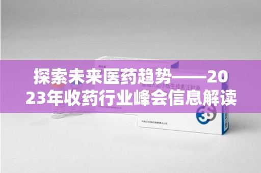 北京探索未来医药趋势——2023年收药行业峰会信息解读