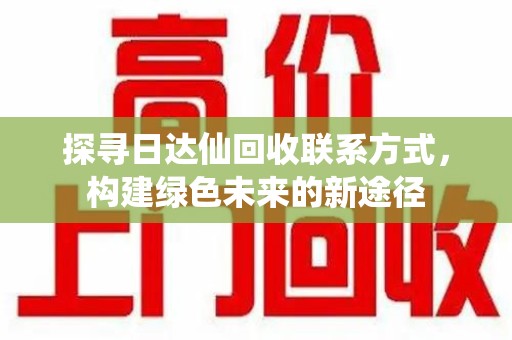 北京探寻日达仙回收联系方式，构建绿色未来的新途径