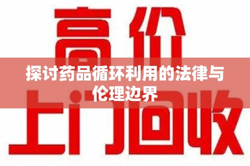 北京探讨药品循环利用的法律与伦理边界
