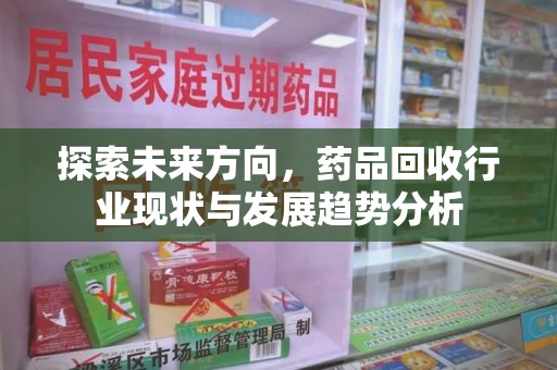 北京探索未来方向，药品回收行业现状与发展趋势分析