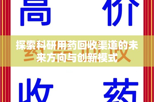 北京探索科研用药回收渠道的未来方向与创新模式