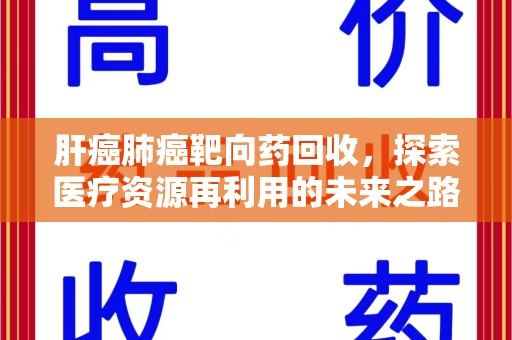 北京肝癌肺癌靶向药回收，探索医疗资源再利用的未来之路